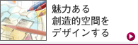 魅力ある創造的空間をデザインする