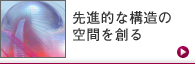 先進的な構造の空間を創る